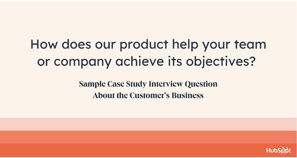 case study questions to ask, how does our product help your team or company achieve its objectives?